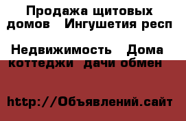 Продажа щитовых домов - Ингушетия респ. Недвижимость » Дома, коттеджи, дачи обмен   